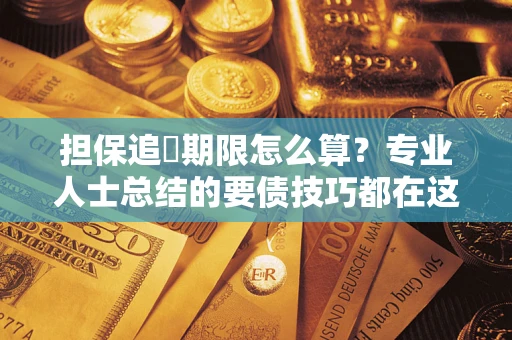武汉担保追償期限怎么算？专业人士总结的要债技巧都在这里了