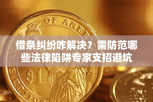 武汉借条纠纷咋解决？需防范哪些法律陷阱专家支招避坑