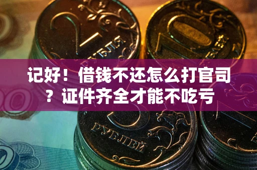 武汉记好！借钱不还怎么打官司？证件齐全才能不吃亏