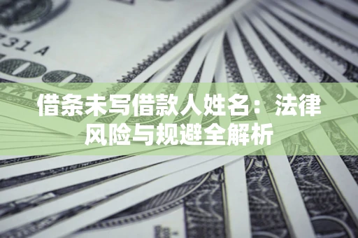 武汉借条未写借款人姓名：法律风险与规避全解析