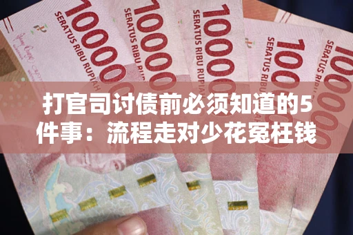 武汉打官司讨债前必须知道的5件事：流程走对少花冤枉钱