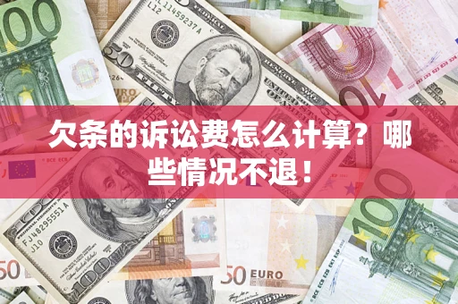 武汉欠条的诉讼费怎么计算?哪些情况不退! 武汉欠条的诉讼费怎么计算?哪些情况不退!