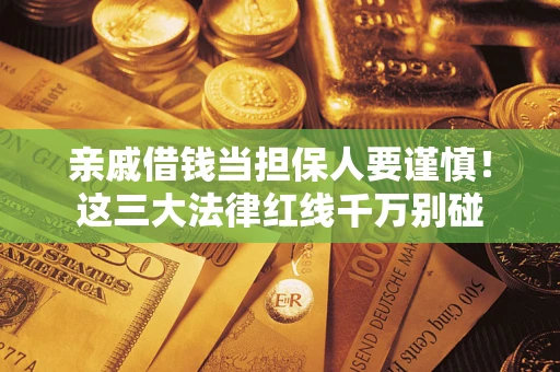 武汉亲戚借钱当担保人要谨慎！这三大法律红线千万别碰