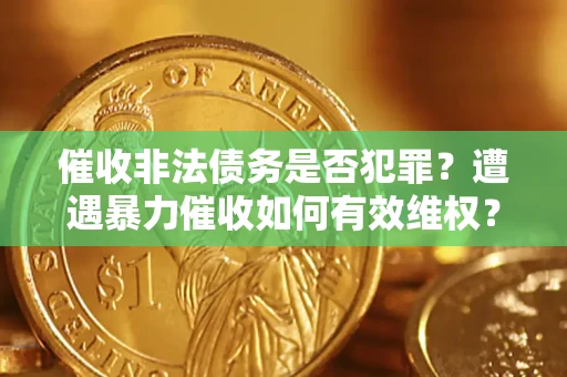 武汉催收非法债务是否犯罪?遭遇暴力催收如何有效维权? 武汉催收非法债务是否犯罪?遭遇暴力催收如何有效维权?