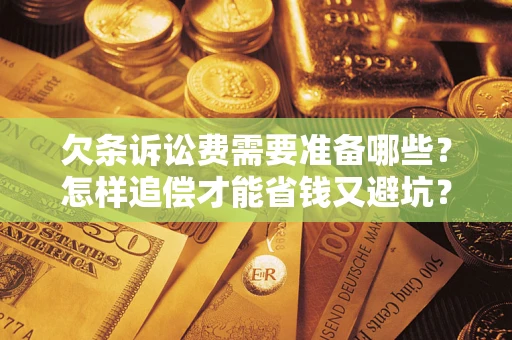 武汉欠条诉讼费需要准备哪些？怎样追偿才能省钱又避坑？