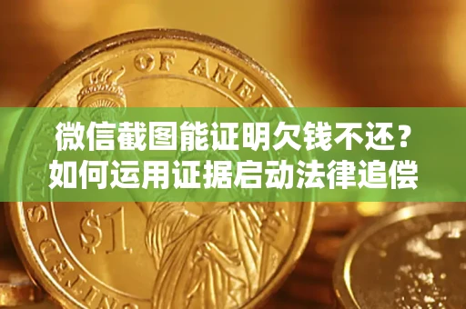 武汉微信截图能证明欠钱不还？如何运用证据启动法律追偿程序？