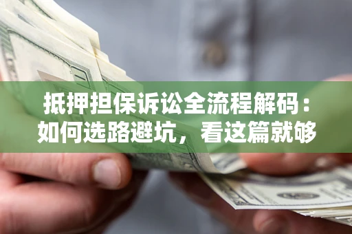 武汉抵押担保诉讼全流程解码：如何选路避坑，看这篇就够了