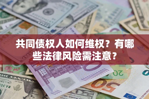 武汉共同债权人如何维权？有哪些法律风险需注意？