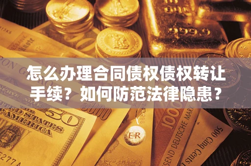 武汉怎么办理合同债权债权转让手续？如何防范法律隐患？