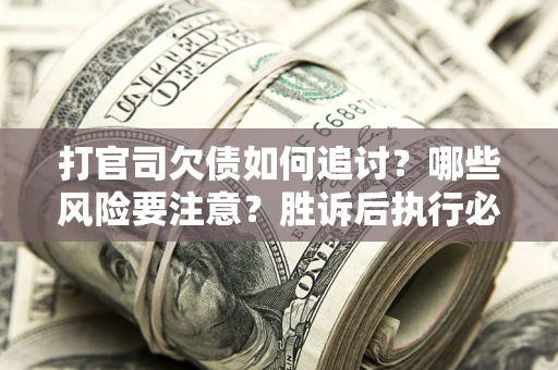 武汉打官司欠债如何追讨？哪些风险要注意？胜诉后执行必看！
