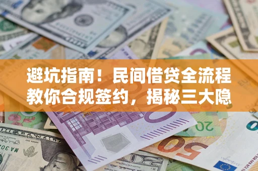 武汉避坑指南！民间借贷全流程教你合规签约，揭秘三大隐形陷阱
