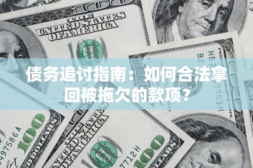 武汉债务追讨指南：如何合法拿回被拖欠的款项？