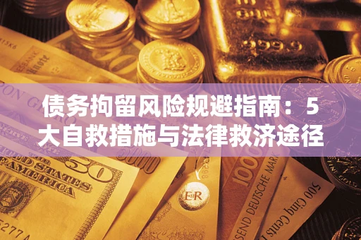 武汉债务拘留风险规避指南：5大自救措施与法律救济途径