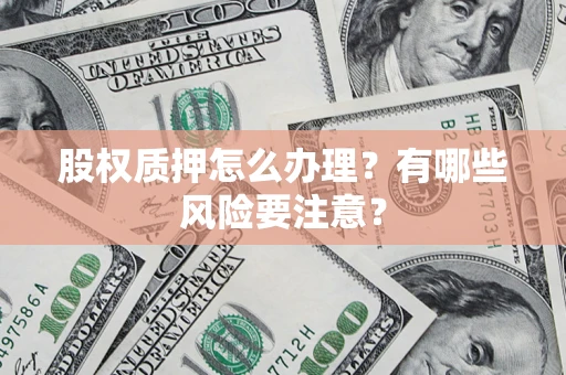 武汉股权质押怎么办理？有哪些风险要注意？
