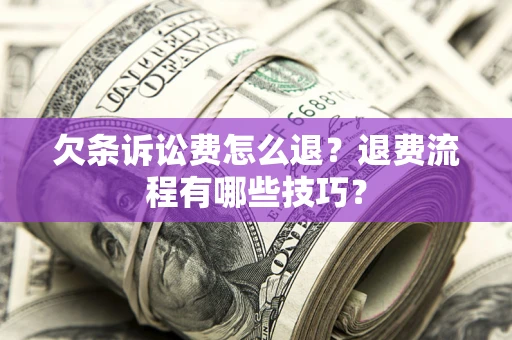 武汉欠条诉讼费怎么退？退费流程有哪些技巧？