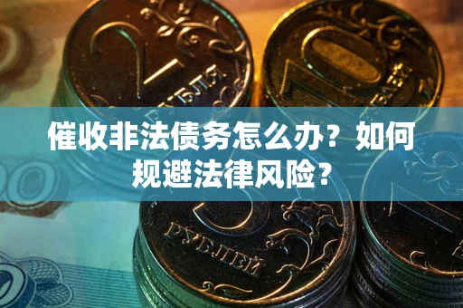 武汉催收非法债务怎么办？如何规避法律风险？
