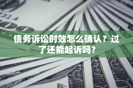 武汉债务诉讼时效怎么确认？过了还能起诉吗？