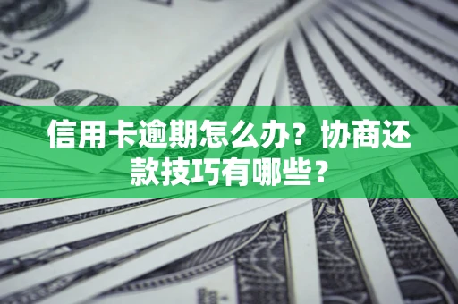 武汉信用卡逾期怎么办？协商还款技巧有哪些？