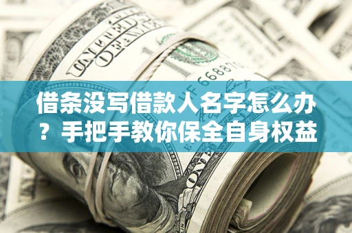 武汉借条没写借款人名字怎么办？手把手教你保全自身权益