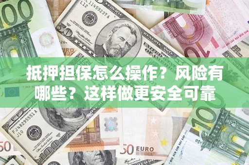 武汉抵押担保怎么操作？风险有哪些？这样做更安全可靠