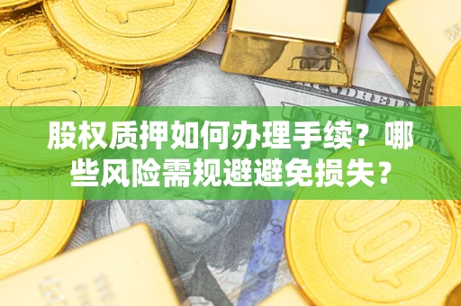 武汉股权质押如何办理手续？哪些风险需规避避免损失？