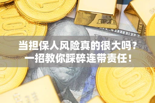 武汉当担保人风险真的很大吗？一招教你踩碎连带责任！