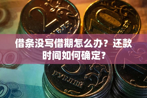 武汉借条没写借期怎么办？还款时间如何确定？