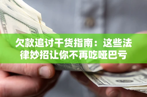 武汉欠款追讨干货指南：这些法律妙招让你不再吃哑巴亏