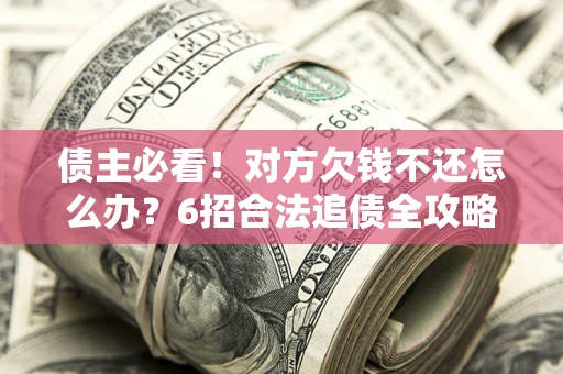 武汉债主必看！对方欠钱不还怎么办？6招合法追债全攻略