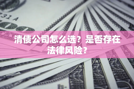 武汉清债公司怎么选？是否存在法律风险？