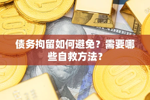 武汉债务拘留如何避免？需要哪些自救方法？