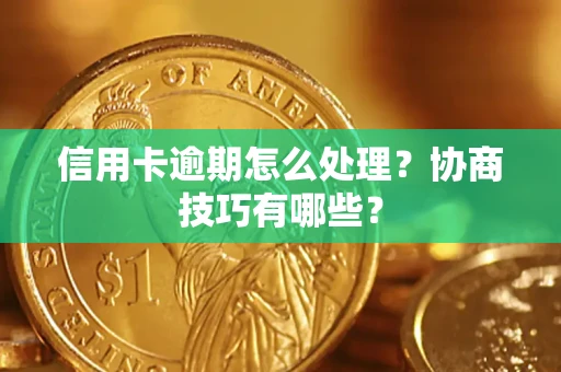 武汉信用卡逾期怎么处理？协商技巧有哪些？