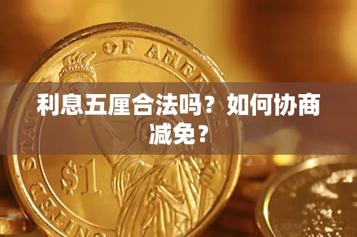 武汉利息五厘合法吗？如何协商减免？
