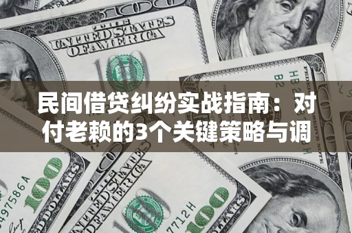 武汉民间借贷纠纷实战指南：对付老赖的3个关键策略与调解盲区解析