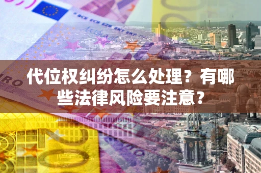 武汉代位权纠纷怎么处理？有哪些法律风险要注意？