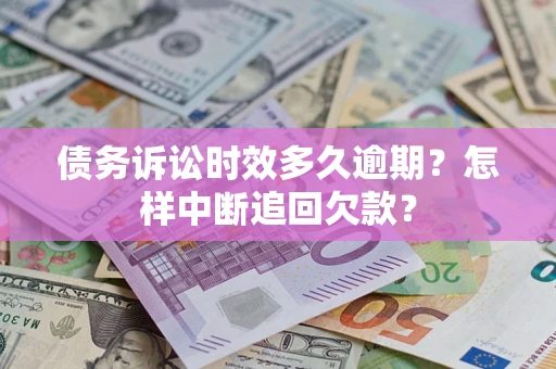 武汉债务诉讼时效多久逾期？怎样中断追回欠款？