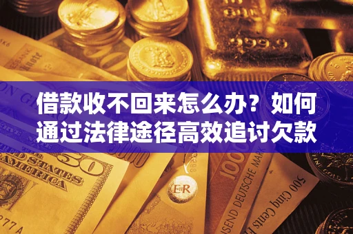 武汉借款收不回来怎么办?如何通过法律途径高效追讨欠款? 武汉借款收不回来怎么办?如何通过法律途径高效追讨欠款?