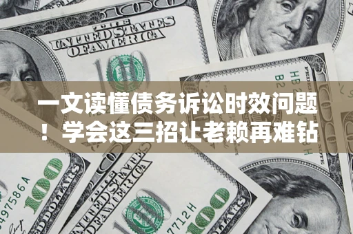 武汉一文读懂债务诉讼时效问题！学会这三招让老赖再难钻空子