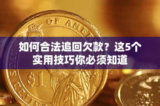 武汉如何合法追回欠款？这5个实用技巧你必须知道