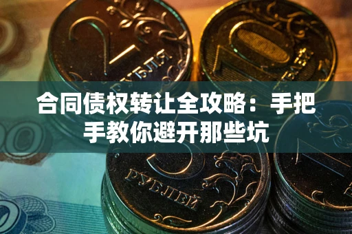 武汉合同债权转让全攻略：手把手教你避开那些坑