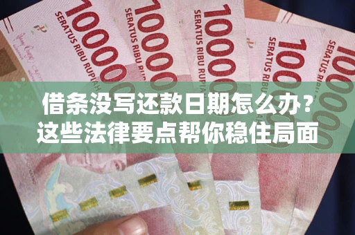 武汉借条没写还款日期怎么办？这些法律要点帮你稳住局面