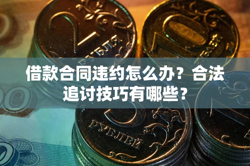 武汉借款合同违约怎么办？合法追讨技巧有哪些？