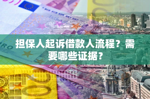 武汉担保人起诉借款人流程?需要哪些证据? 武汉担保人起诉借款人流程?需要哪些证据?