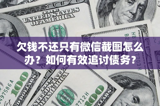 武汉欠钱不还只有微信截图怎么办？如何有效追讨债务？