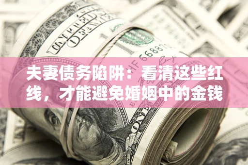 武汉夫妻债务陷阱：看清这些红线，才能避免婚姻中的金钱危机