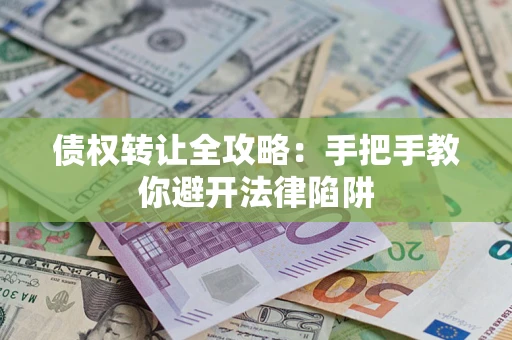 武汉债权转让全攻略：手把手教你避开法律陷阱