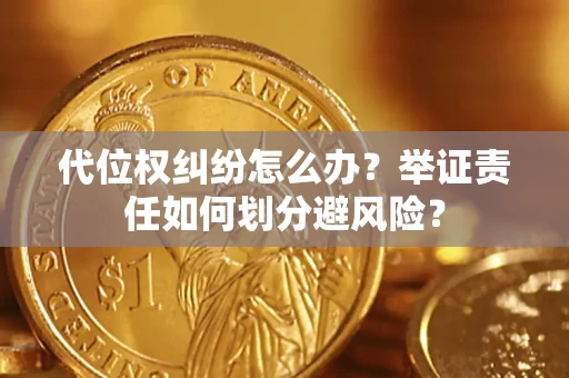 武汉代位权纠纷怎么办？举证责任如何划分避风险？