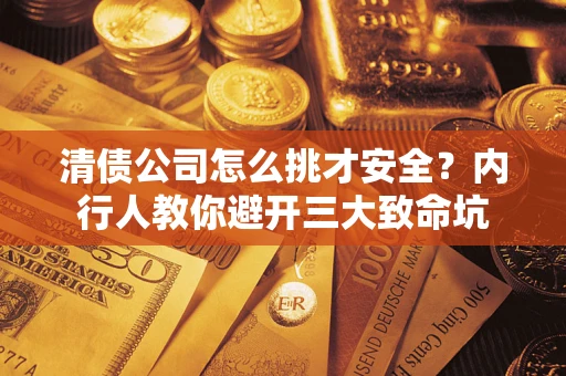 武汉清债公司怎么挑才安全?内行人教你避开三大致命坑 武汉清债公司怎么挑才安全?内行人教你避开三大致命坑
