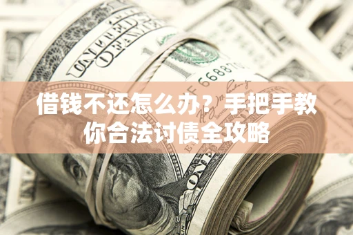 武汉借钱不还怎么办？手把手教你合法讨债全攻略