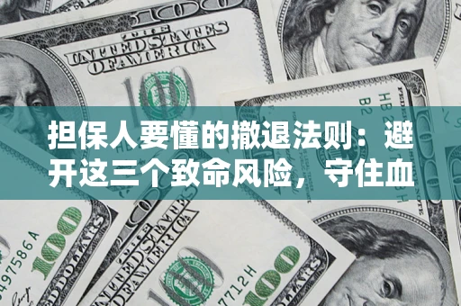 武汉担保人要懂的撤退法则：避开这三个致命风险，守住血汗钱